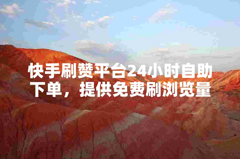 快手刷赞平台24小时自助下单，提供免费刷浏览量服务。