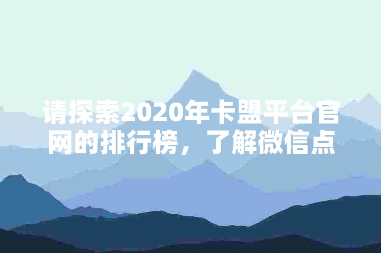 请探索2020年卡盟平台官网的排行榜，了解微信点赞图标及增加粉丝的有效策略。