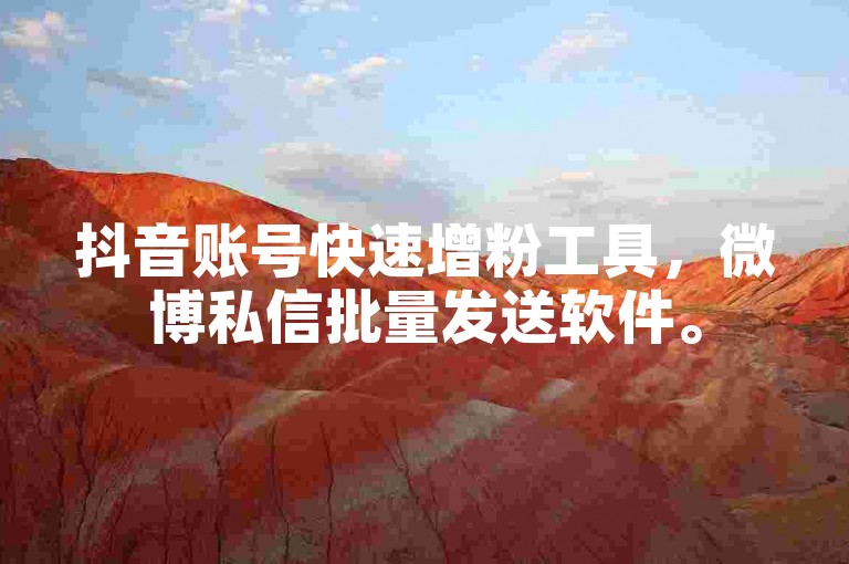 抖音账号快速增粉工具，微博私信批量发送软件。