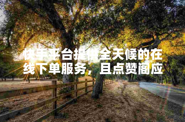 快手平台提供全天候的在线下单服务，且点赞阁应用可免费下载。