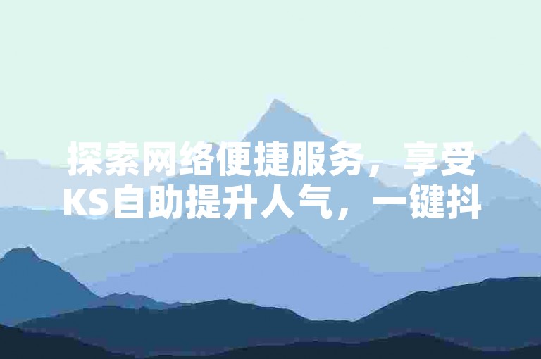 探索网络便捷服务，享受KS自助提升人气，一键抖音点赞助力内容走红 - 拼多多轻松自助下单，购物无忧 - 专属刷VIP会员卡盟，尊享特权体验。