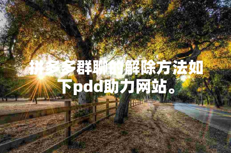 拼多多群聊的解除方法如下pdd助力网站。
