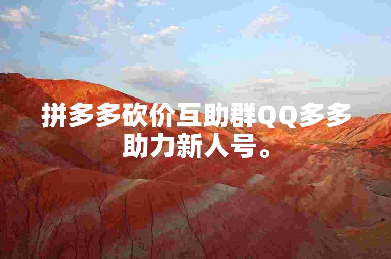 拼多多砍价互助群QQ多多助力新人号。
