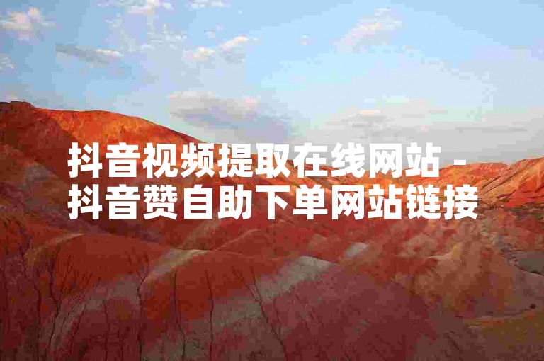 抖音视频提取在线网站 - 抖音赞自助下单网站链接