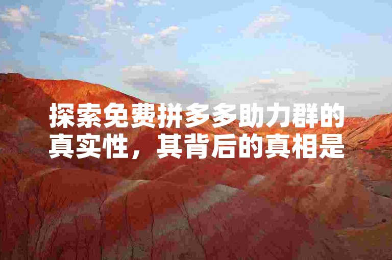 探索免费拼多多助力群的真实性，其背后的真相是什么？