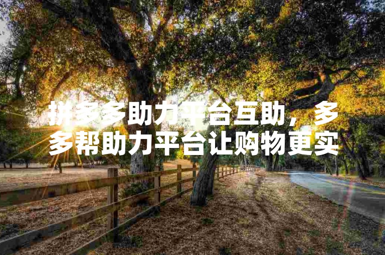 拼多多助力平台互助，多多帮助力平台让购物更实惠。