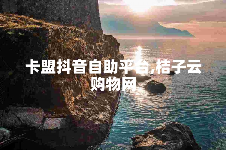 卡盟抖音自助平台,桔子云购物网