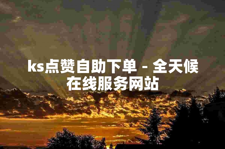 ks点赞自助下单 - 全天候在线服务网站