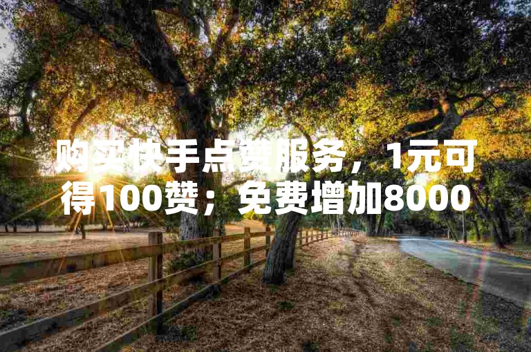 购买快手点赞服务，1元可得100赞；免费增加8000粉丝。若需购买抖音账号，请选择正规APP进行交易。
