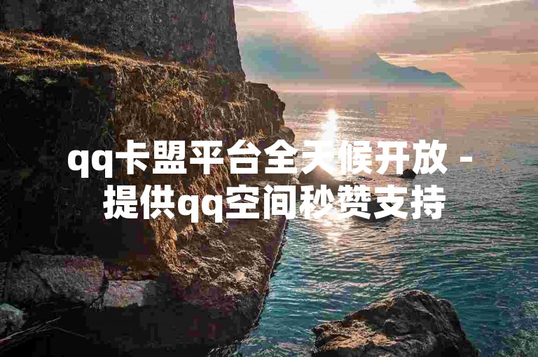 qq卡盟平台全天候开放 - 提供qq空间秒赞支持
