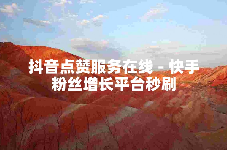 抖音点赞服务在线 - 快手粉丝增长平台秒刷