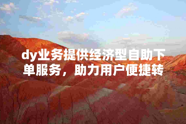 dy业务提供经济型自助下单服务，助力用户便捷转发。