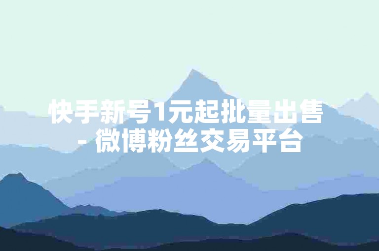 快手新号1元起批量出售 - 微博粉丝交易平台