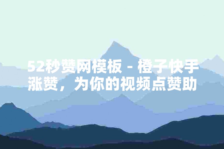 52秒赞网模板 - 橙子快手涨赞，为你的视频点赞助力，让作品在平台上获得更多曝光和关注。