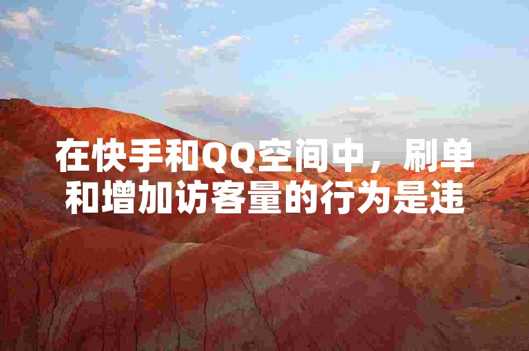 在快手和QQ空间中，刷单和增加访客量的行为是违反平台规则的。