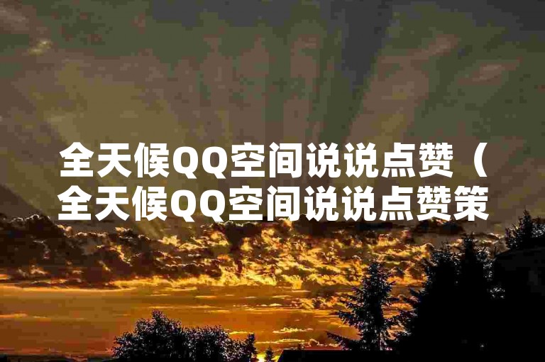 全天候QQ空间说说点赞（全天候QQ空间说说点赞策略）