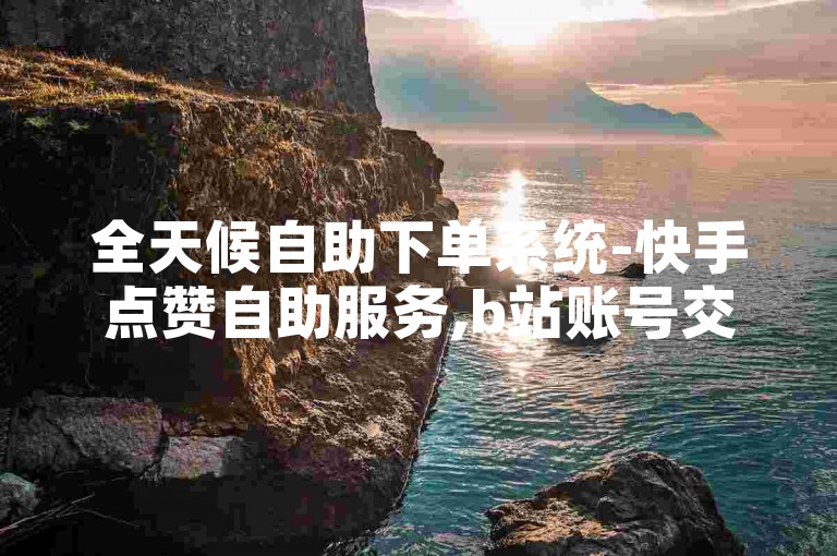 全天候自助下单系统-快手点赞自助服务,b站账号交易及自动发卡平台。