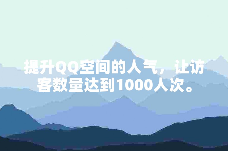 提升QQ空间的人气，让访客数量达到1000人次。
