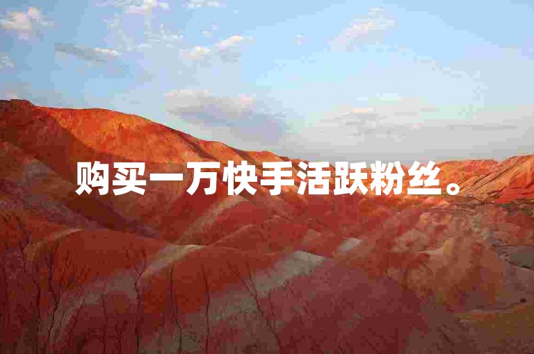 购买一万快手活跃粉丝。