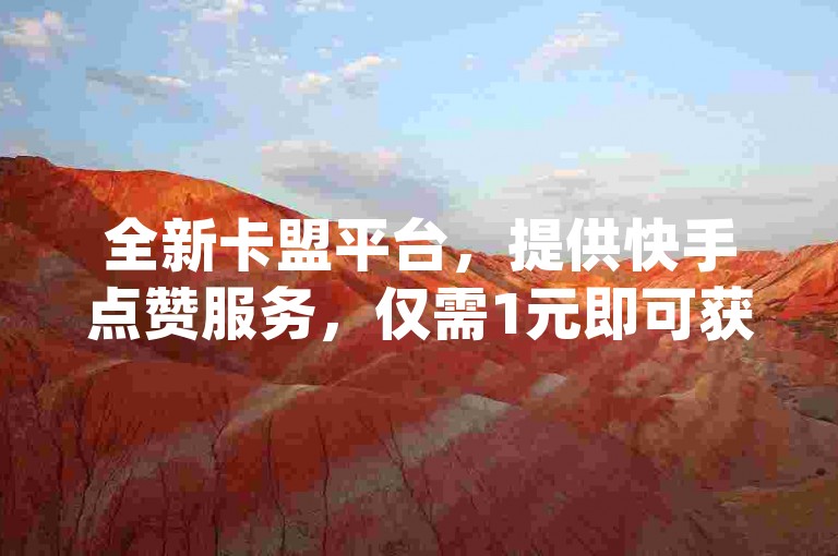 全新卡盟平台，提供快手点赞服务，仅需1元即可获得一千赞，dy点赞快速到账。