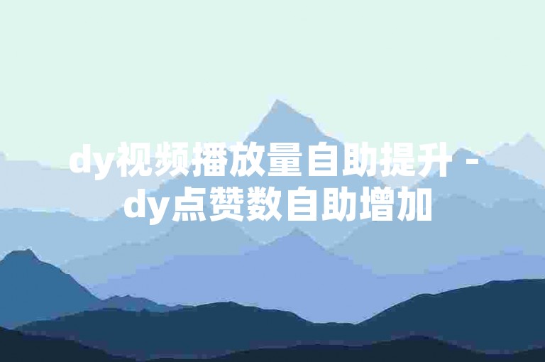 dy视频播放量自助提升 - dy点赞数自助增加