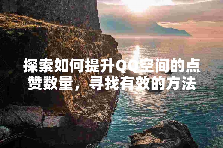 探索如何提升QQ空间的点赞数量，寻找有效的方法。