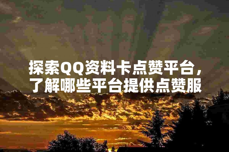 探索QQ资料卡点赞平台，了解哪些平台提供点赞服务。