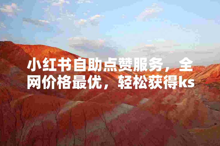 小红书自助点赞服务，全网价格最优，轻松获得ks个赞。