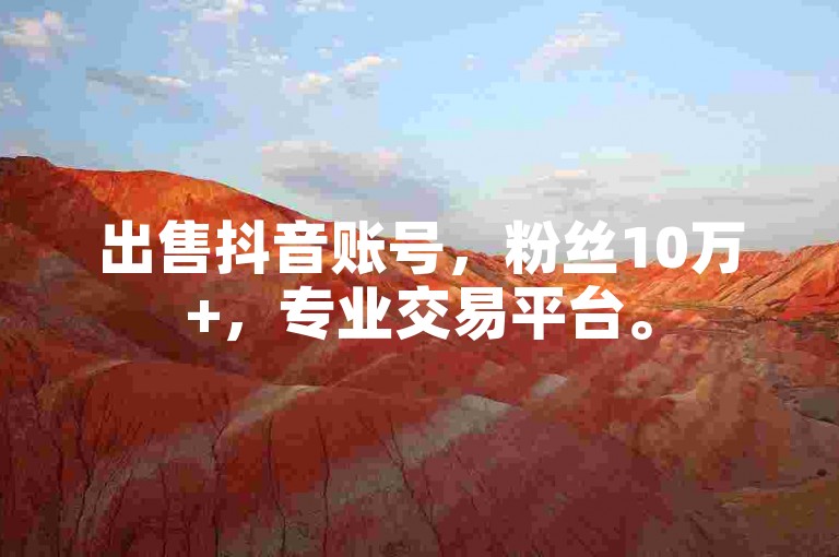 出售抖音账号，粉丝10万+，专业交易平台。