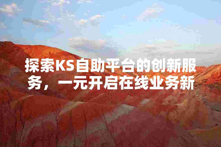 探索KS自助平台的创新服务，一元开启在线业务新纪元，独家内幕大公开。
