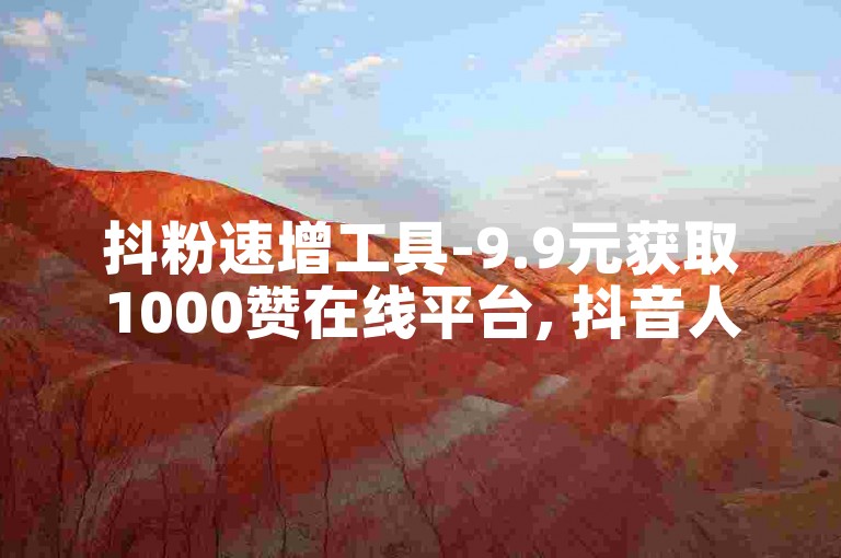 抖粉速增工具-9.9元获取1000赞在线平台, 抖音人气加速器软件