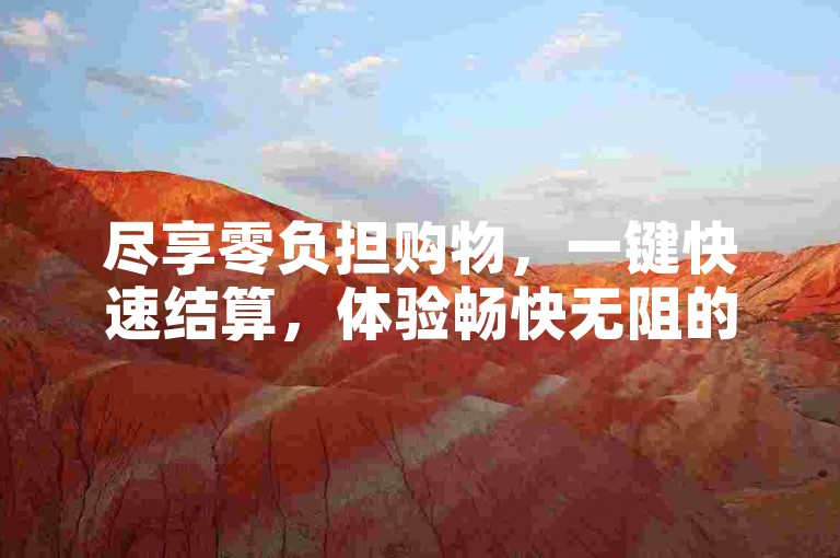 尽享零负担购物，一键快速结算，体验畅快无阻的消费乐趣。