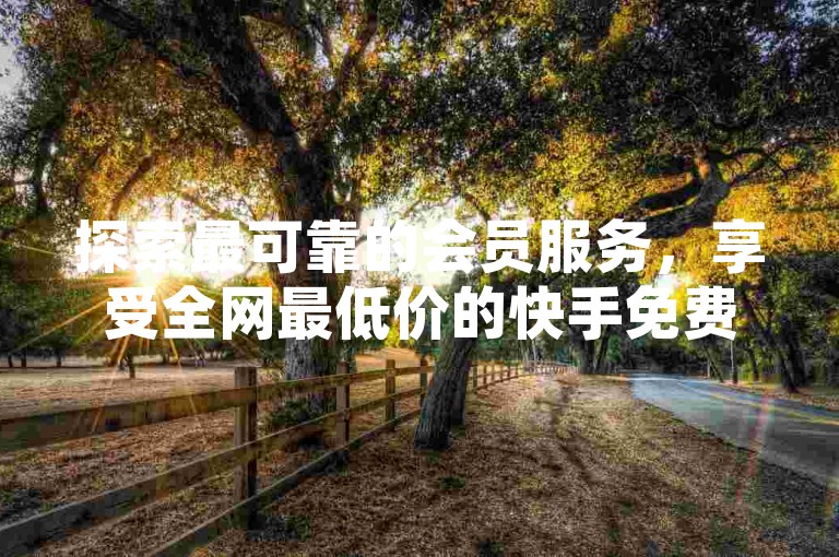 探索最可靠的会员服务，享受全网最低价的快手免费业务，全天候自助下单平台QQ - 直播间人气协议网站带来独家爆料。