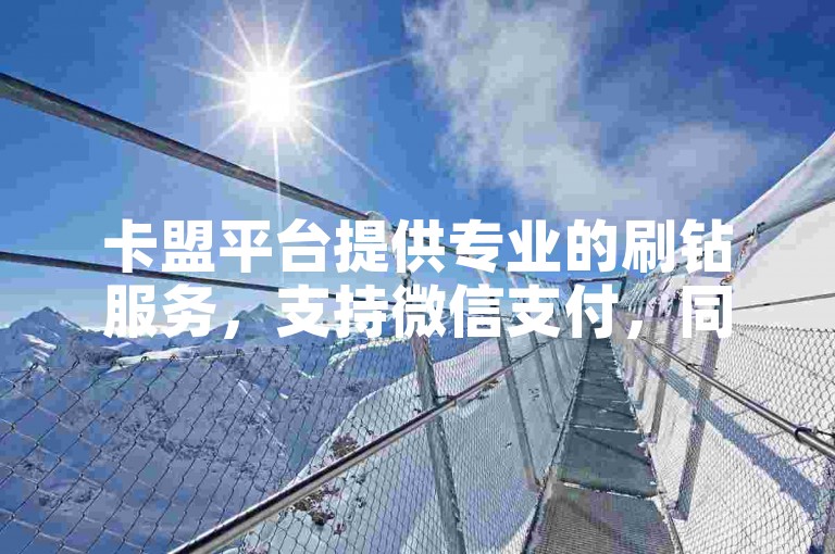 卡盟平台提供专业的刷钻服务，支持微信支付，同时还有KS点赞和QQ说说赞的优惠活动。