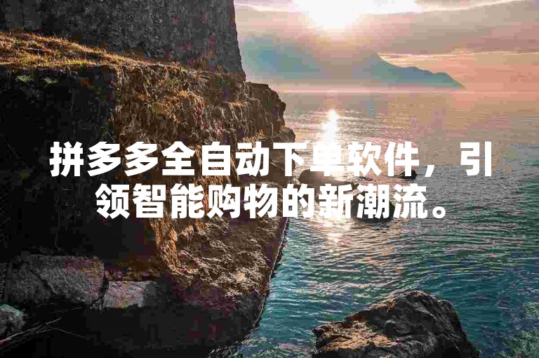 拼多多全自动下单软件，引领智能购物的新潮流。