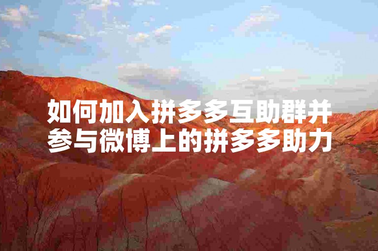 如何加入拼多多互助群并参与微博上的拼多多助力新人活动？