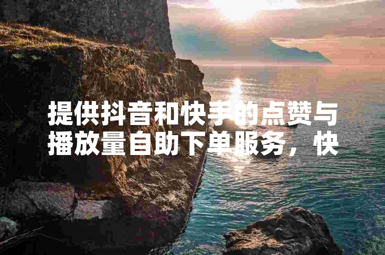 提供抖音和快手的点赞与播放量自助下单服务，快速提升您的短视频热度。