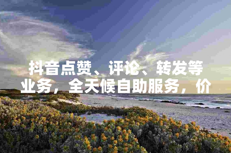 抖音点赞、评论、转发等业务，全天候自助服务，价格亲民，操作简便。