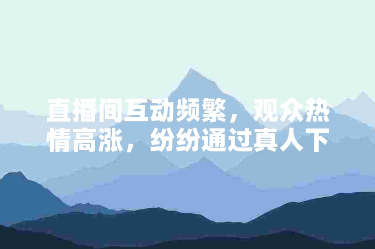 直播间互动频繁，观众热情高涨，纷纷通过真人下单的方式为主播点赞助力，而寻找买点赞网址时，大家都希望能找到性价比最高的平台，同时，空间说说也能免费刷点赞，真是一举两得。