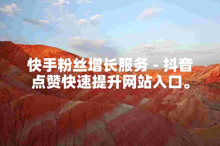快手粉丝增长服务 - 抖音点赞快速提升网站入口。