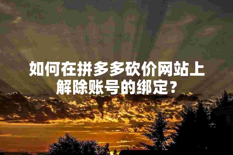 如何在拼多多砍价网站上解除账号的绑定？