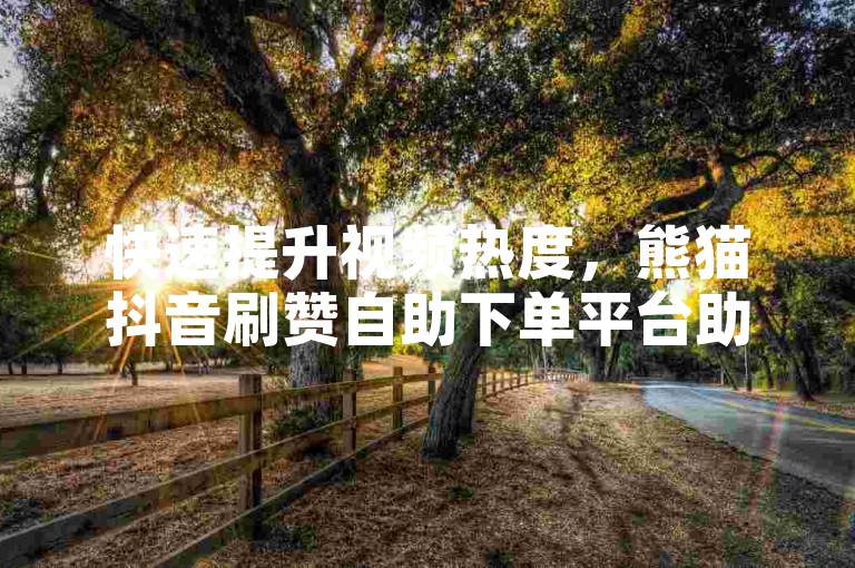 快速提升视频热度，熊猫抖音刷赞自助下单平台助您秒涨点赞。