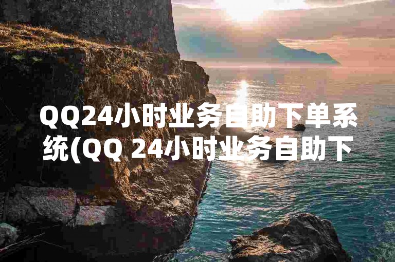 QQ24小时业务自助下单系统(QQ 24小时业务自助下单服务系统)