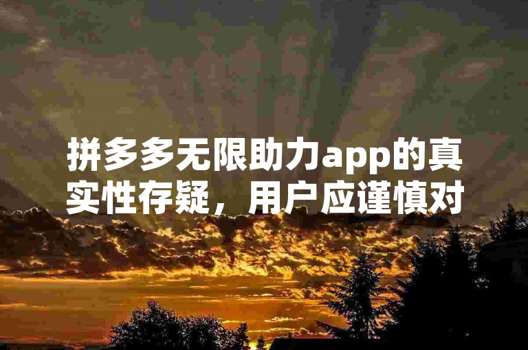 拼多多无限助力app的真实性存疑，用户应谨慎对待。