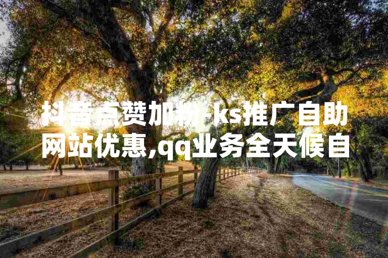 抖音点赞加粉-ks推广自助网站优惠,qq业务全天候自助。