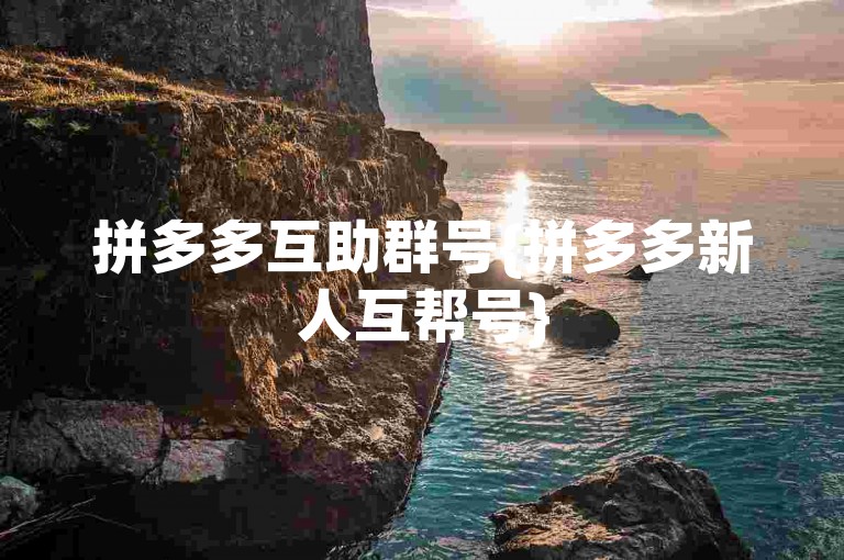 拼多多互助群号{拼多多新人互帮号}