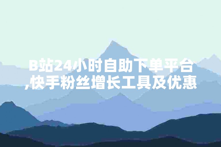 B站24小时自助下单平台,快手粉丝增长工具及优惠充值渠道。