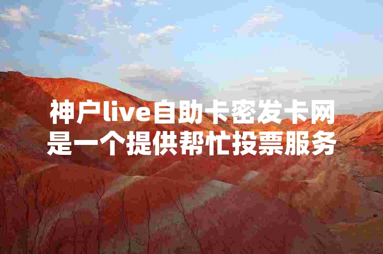 神户live自助卡密发卡网是一个提供帮忙投票服务的app。