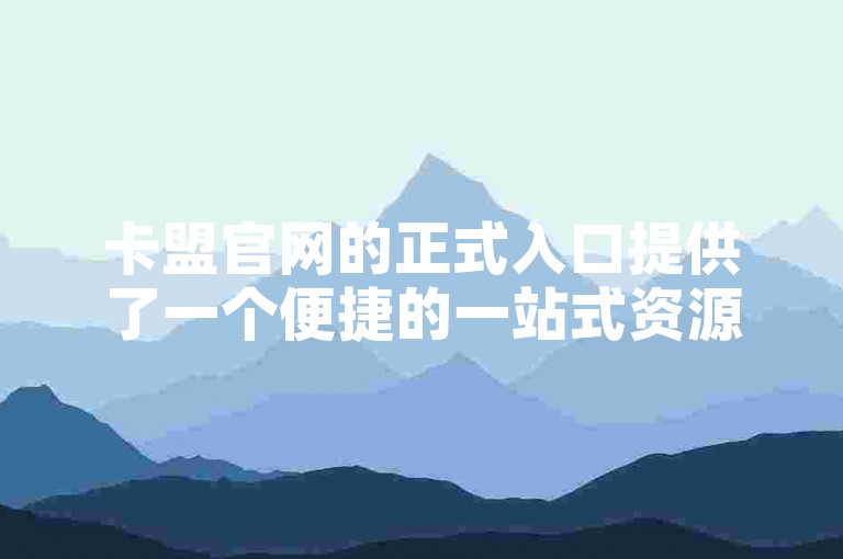 卡盟官网的正式入口提供了一个便捷的一站式资源购买服务。