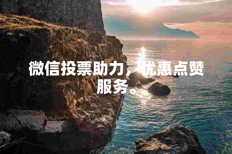 微信投票助力，优惠点赞服务。